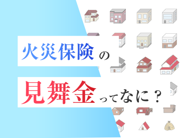 火災保険の見舞金 費用保険金 とは 種類と相場を紹介 火災保険 地震保険の申請サポートならミエルモ